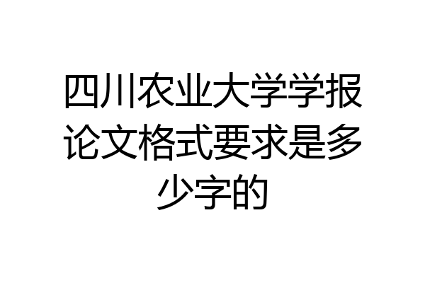 四川农业大学学报论文格式要求是多少字的