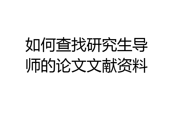 如何查找研究生导师的论文文献资料