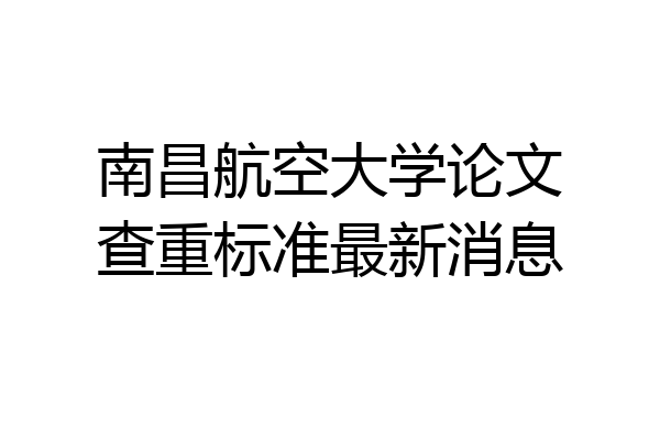 南昌航空大学论文查重标准最新消息