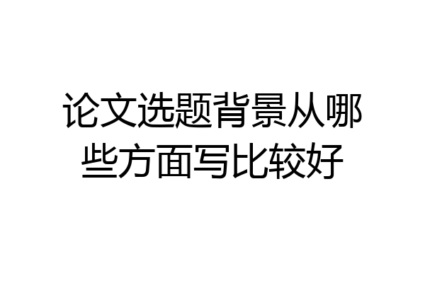 论文选题背景从哪些方面写比较好