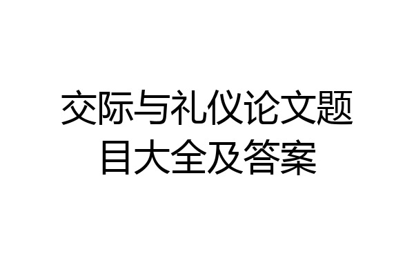 交际与礼仪论文题目大全及答案