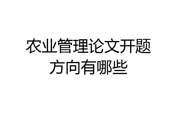 农业管理论文开题方向有哪些