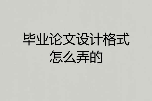 毕业论文设计格式怎么弄的