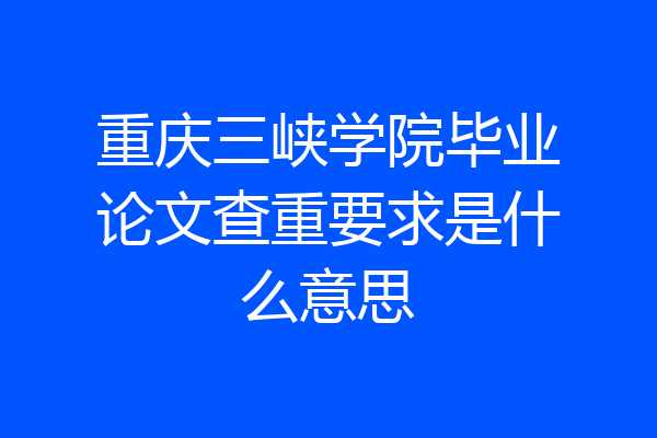 重庆三峡学院毕业论文查重要求是什么意思