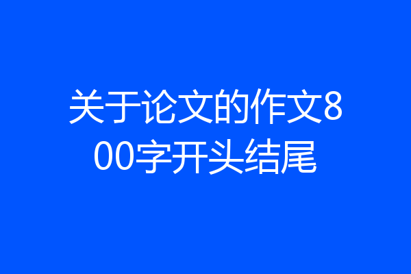关于论文的作文800字开头结尾