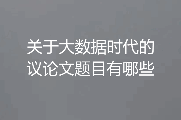 关于大数据时代的议论文题目有哪些