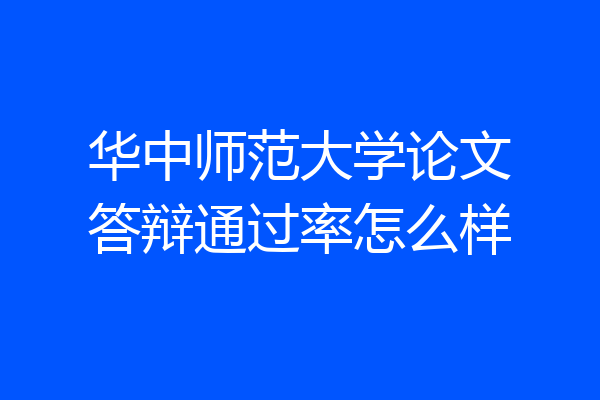 华中师范大学论文答辩通过率怎么样