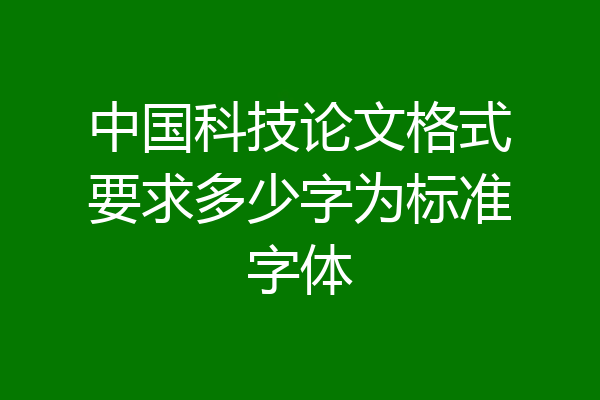 中国科技论文格式要求多少字为标准字体
