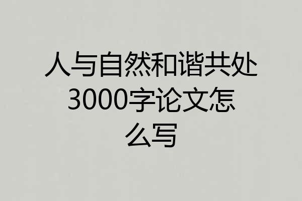 人与自然和谐共处3000字论文怎么写
