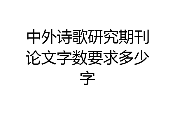 中外诗歌研究期刊论文字数要求多少字