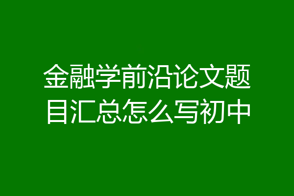 金融学前沿论文题目汇总怎么写初中