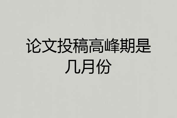 论文投稿高峰期是几月份