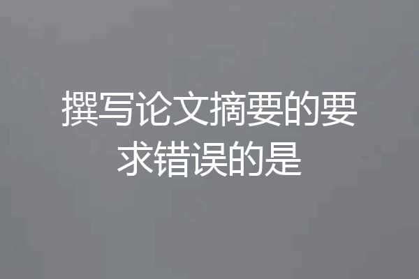 撰写论文摘要的要求错误的是