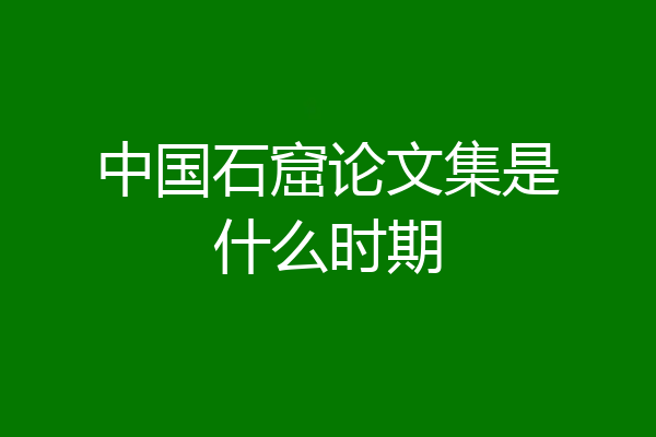 中国石窟论文集是什么时期