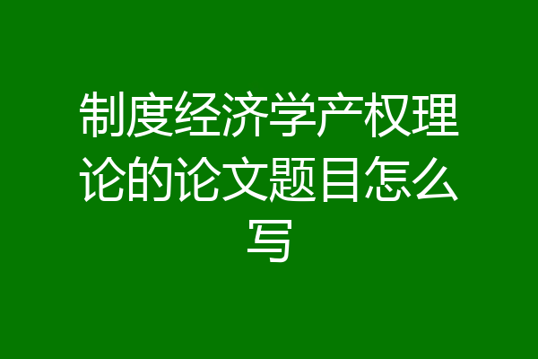 制度经济学产权理论的论文题目怎么写