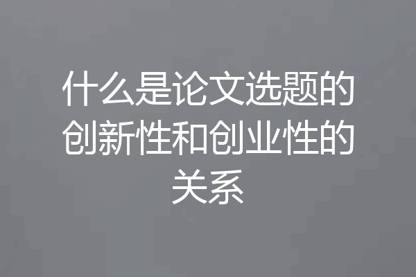 什么是论文选题的创新性和创业性的关系