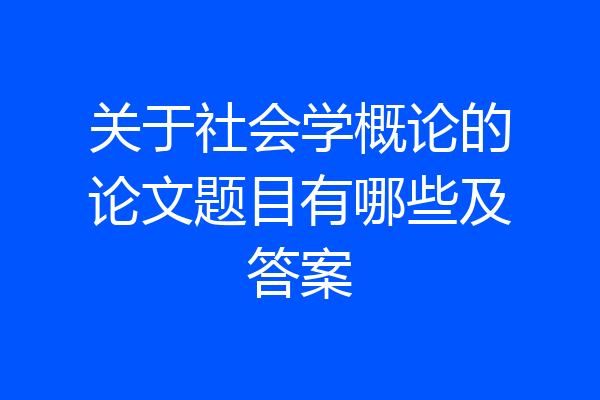 关于社会学概论的论文题目有哪些及答案