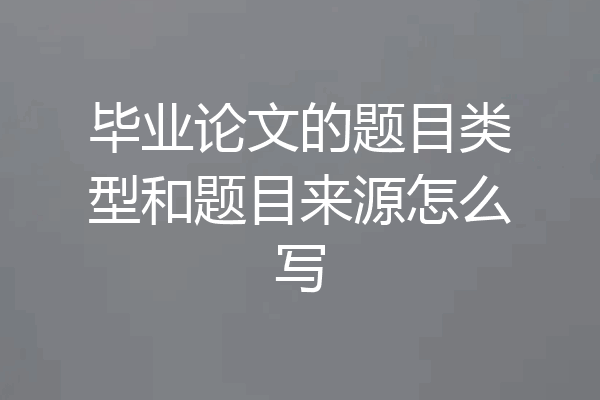 毕业论文的题目类型和题目来源怎么写