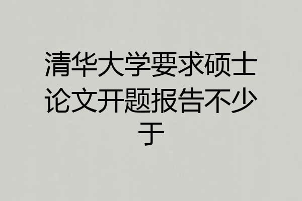 清华大学要求硕士论文开题报告不少于