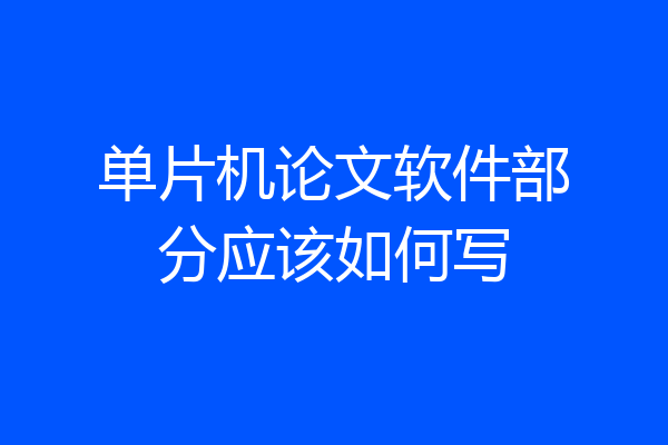 单片机论文软件部分应该如何写