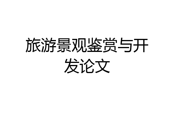 旅游景观鉴赏与开发论文