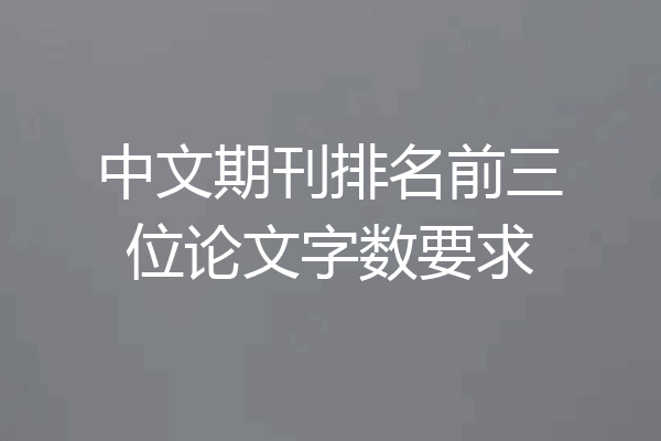 中文期刊排名前三位论文字数要求