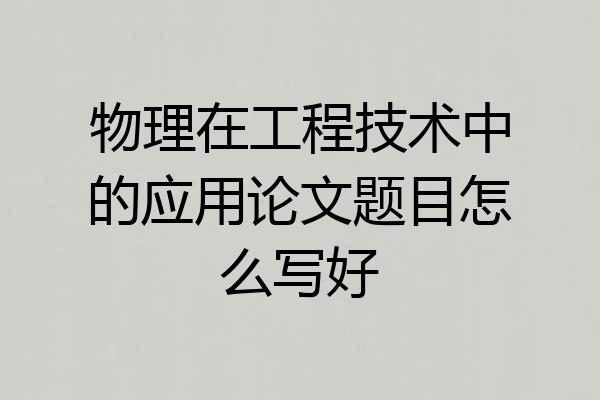 物理在工程技术中的应用论文题目怎么写好