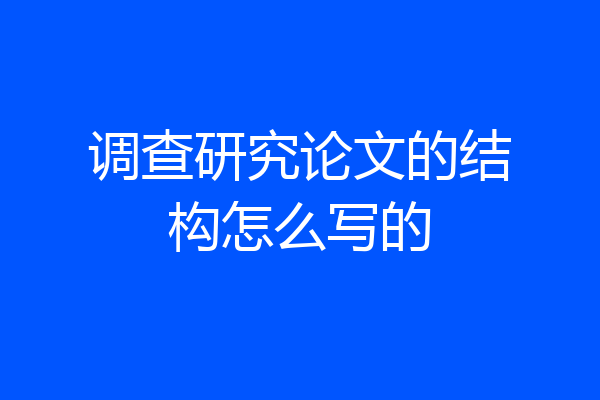调查研究论文的结构怎么写的