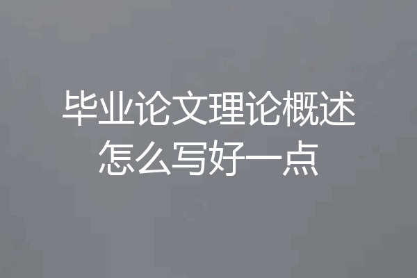 毕业论文理论概述怎么写好一点