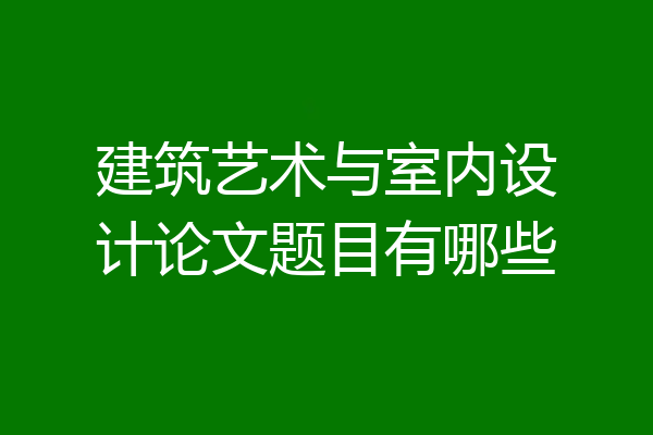 建筑艺术与室内设计论文题目有哪些