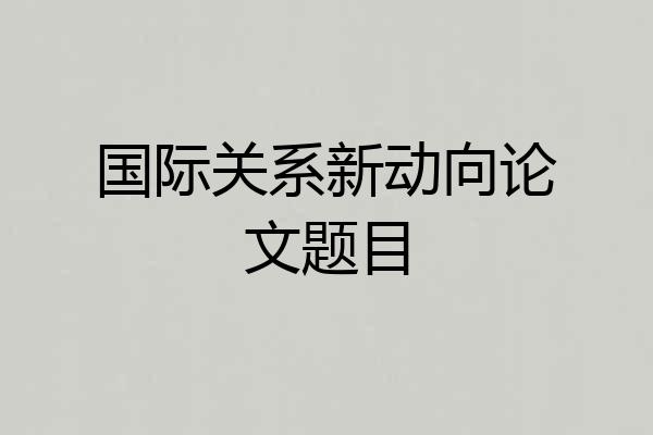 国际关系新动向论文题目