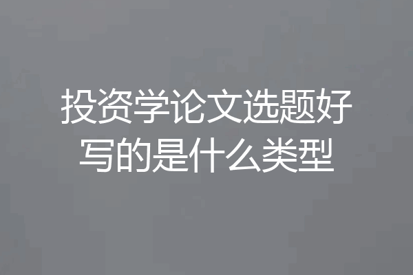 投资学论文选题好写的是什么类型
