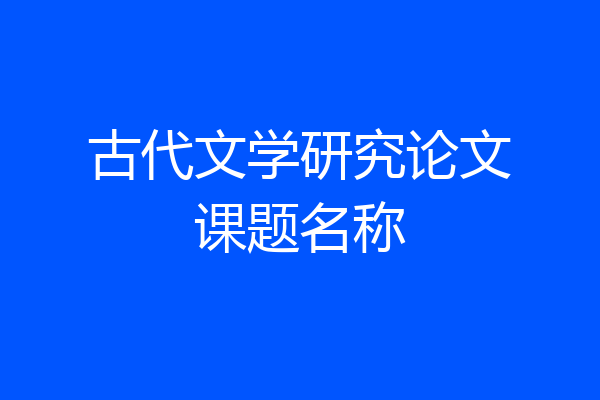 古代文学研究论文课题名称