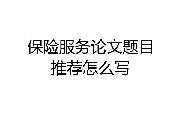 保险服务论文题目推荐怎么写