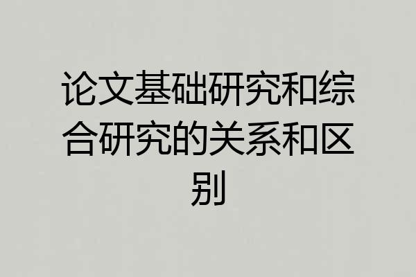 论文基础研究和综合研究的关系和区别