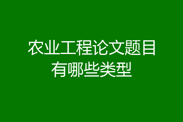农业工程论文题目有哪些类型