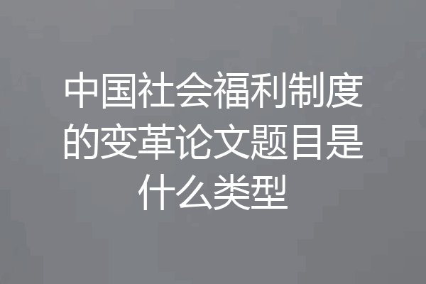 中国社会福利制度的变革论文题目是什么类型