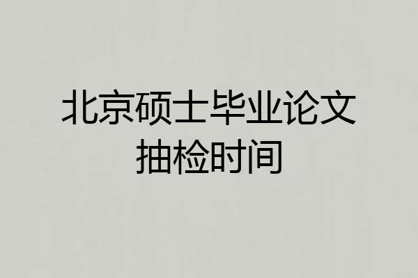 北京硕士毕业论文抽检时间