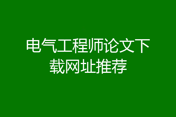 电气工程师论文下载网址推荐
