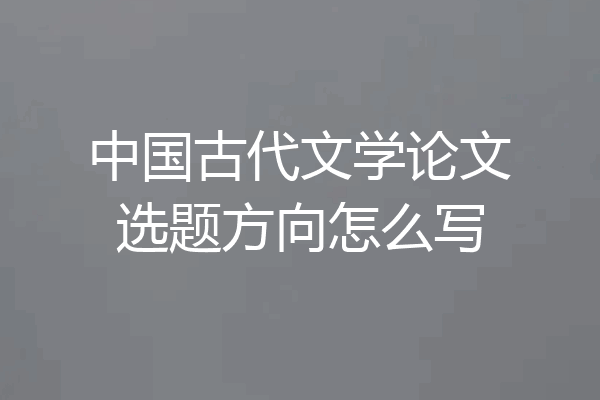 中国古代文学论文选题方向怎么写