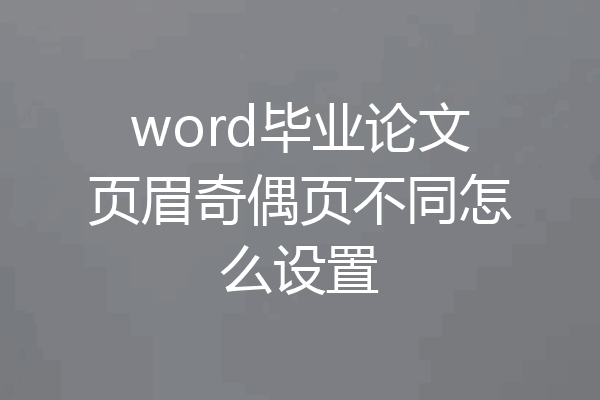 word毕业论文页眉奇偶页不同怎么设置