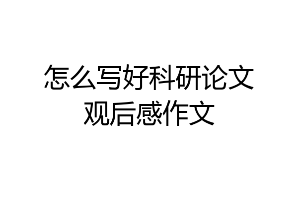 怎么写好科研论文观后感作文
