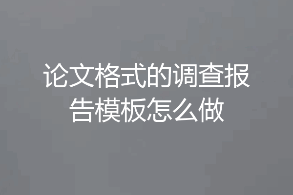 论文格式的调查报告模板怎么做