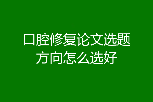 口腔修复论文选题方向怎么选好