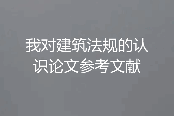 我对建筑法规的认识论文参考文献