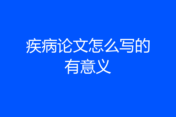 疾病论文怎么写的有意义