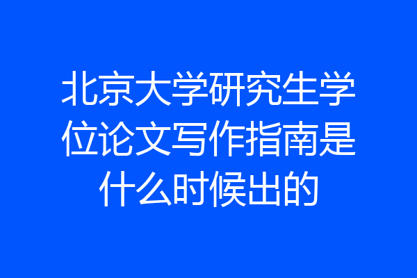 北京大学研究生学位论文写作指南是什么时候出的