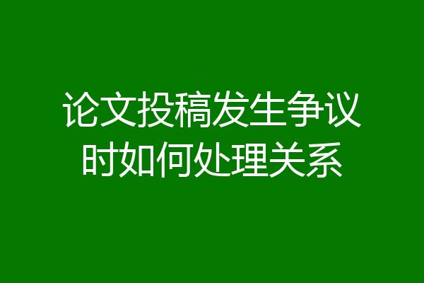 论文投稿发生争议时如何处理关系
