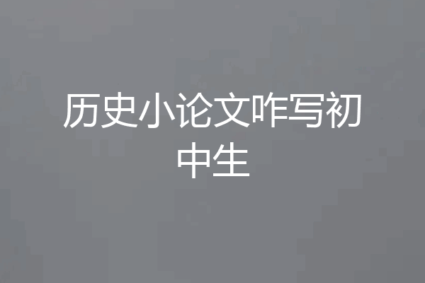 历史小论文咋写初中生
