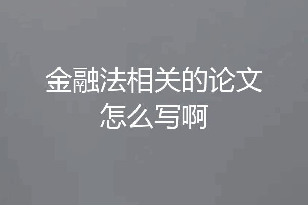 金融法相关的论文怎么写啊